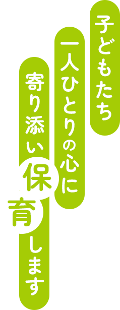 子どもたち一人ひとりの心に寄り添い保育します